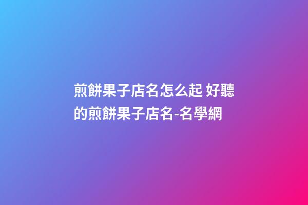 煎餅果子店名怎么起 好聽的煎餅果子店名-名學網-第1張-店鋪起名-玄機派